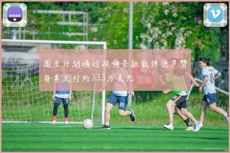 国王计划通过延伸条款裁掉德罗赞每年支付约333万美元