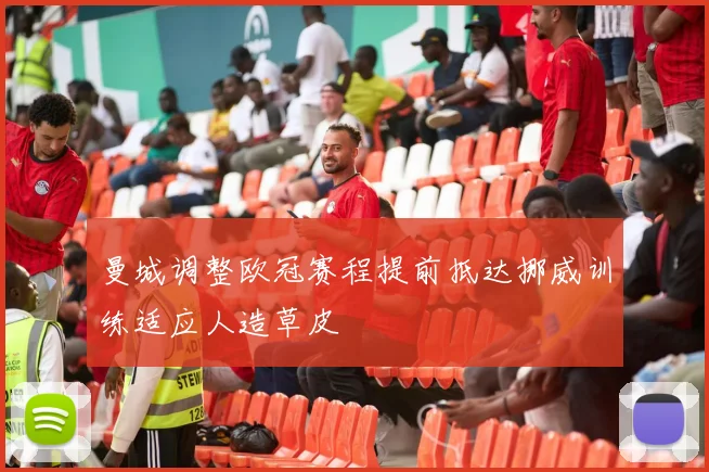 曼城调整欧冠赛程提前抵达挪威训练适应人造草皮