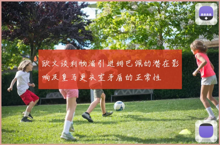 欧文谈利物浦引进姆巴佩的潜在影响及皇马更衣室矛盾的正常性