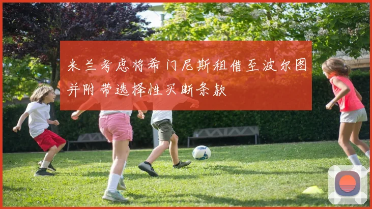 米兰考虑将希门尼斯租借至波尔图并附带选择性买断条款