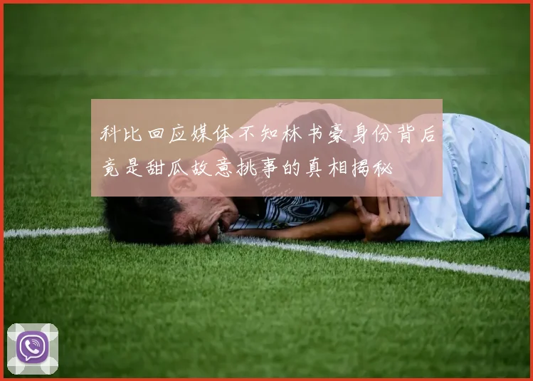 科比回应媒体不知林书豪身份背后竟是甜瓜故意挑事的真相揭秘