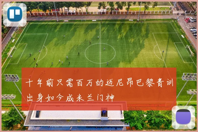 十年前只需百万的迈尼昂巴黎青训出身如今成米兰门神