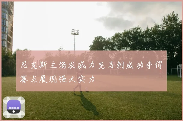 尼克斯主场发威力克马刺成功夺得赛点展现强大实力