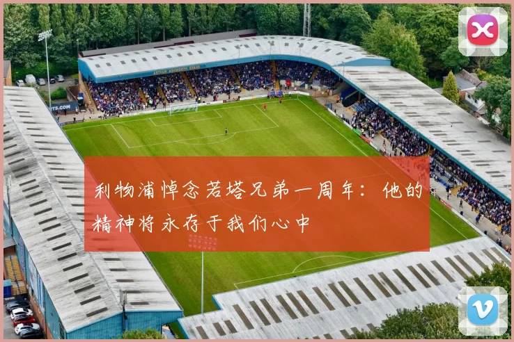 利物浦悼念若塔兄弟一周年：他的精神将永存于我们心中