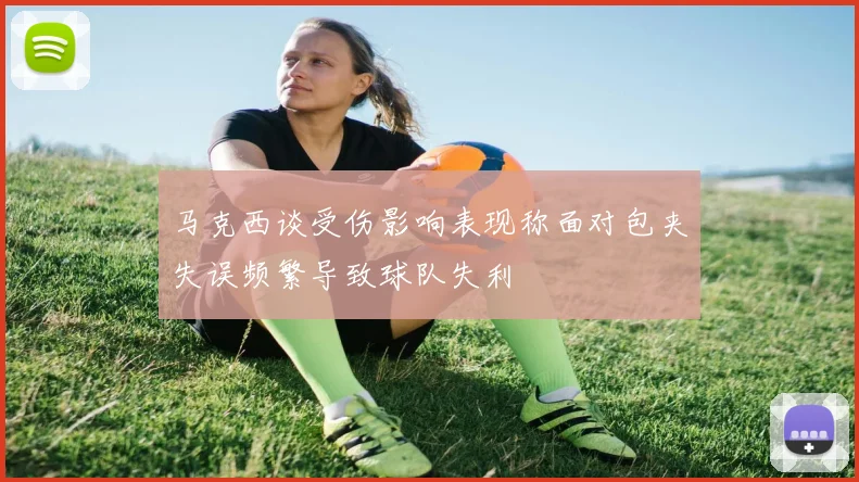 马克西谈受伤影响表现称面对包夹失误频繁导致球队失利