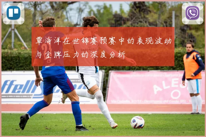 覃海洋在世锦赛预赛中的表现波动与金牌压力的深度分析