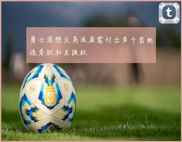 勇士若想交易浓眉需付出多个首轮选秀权和互换权