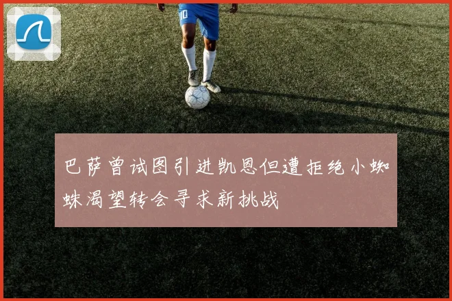 巴萨曾试图引进凯恩但遭拒绝小蜘蛛渴望转会寻求新挑战