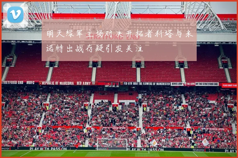 明天绿军主场对决开拓者科塔与米诺特出战存疑引发关注