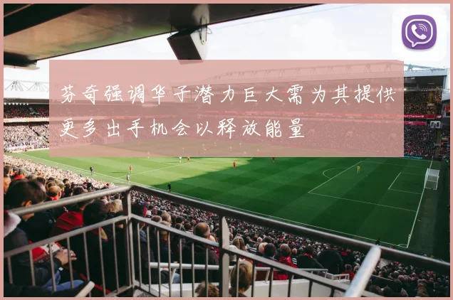 芬奇强调华子潜力巨大需为其提供更多出手机会以释放能量