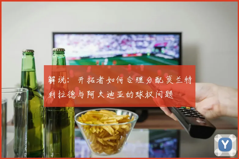 解说：开拓者如何合理分配莫兰特利拉德与阿夫迪亚的球权问题